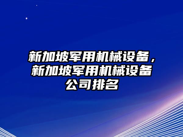 新加坡軍用機械設備，新加坡軍用機械設備公司排名