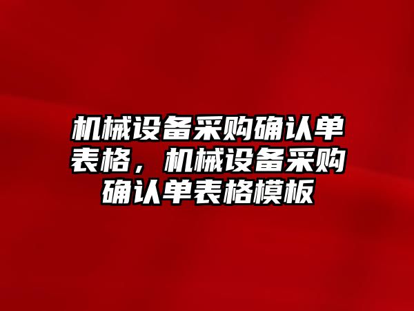 機(jī)械設(shè)備采購確認(rèn)單表格，機(jī)械設(shè)備采購確認(rèn)單表格模板