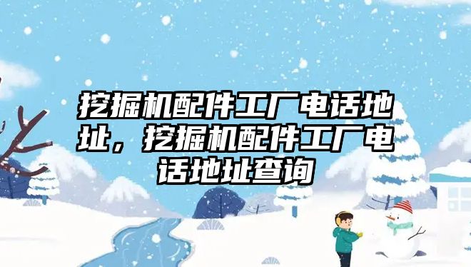 挖掘機配件工廠電話地址，挖掘機配件工廠電話地址查詢