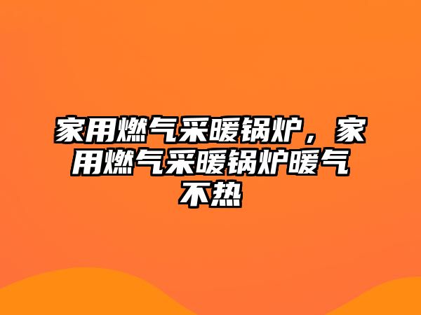 家用燃?xì)獠膳仩t，家用燃?xì)獠膳仩t暖氣不熱