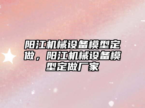 陽江機械設備模型定做，陽江機械設備模型定做廠家