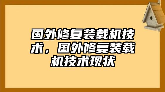 國(guó)外修復(fù)裝載機(jī)技術(shù)，國(guó)外修復(fù)裝載機(jī)技術(shù)現(xiàn)狀