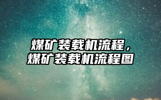 煤礦裝載機(jī)流程，煤礦裝載機(jī)流程圖