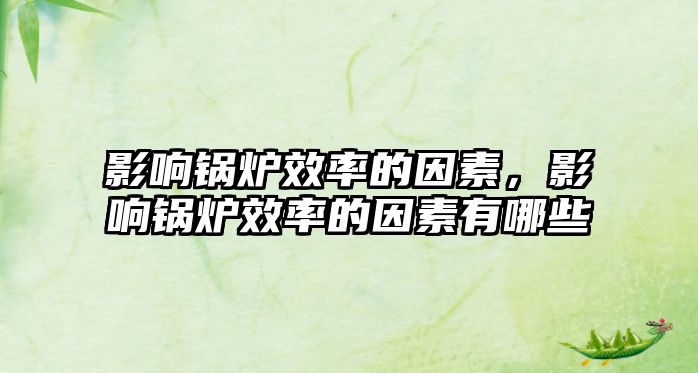 影響鍋爐效率的因素，影響鍋爐效率的因素有哪些