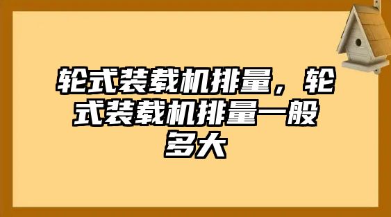 輪式裝載機(jī)排量，輪式裝載機(jī)排量一般多大