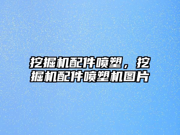 挖掘機(jī)配件噴塑，挖掘機(jī)配件噴塑機(jī)圖片