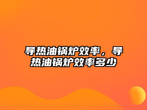 導熱油鍋爐效率，導熱油鍋爐效率多少