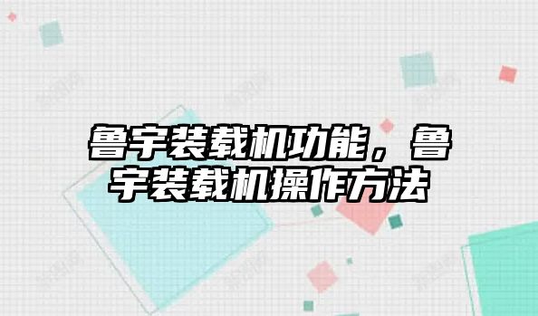 魯宇裝載機功能，魯宇裝載機操作方法