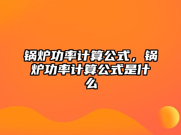 鍋爐功率計(jì)算公式，鍋爐功率計(jì)算公式是什么