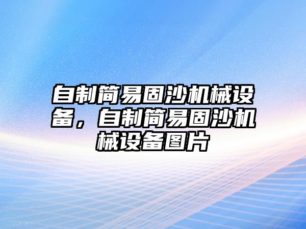 自制簡易固沙機械設(shè)備，自制簡易固沙機械設(shè)備圖片