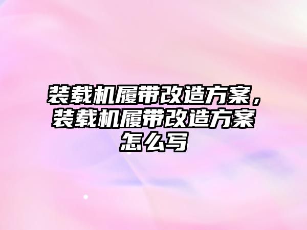 裝載機履帶改造方案，裝載機履帶改造方案怎么寫