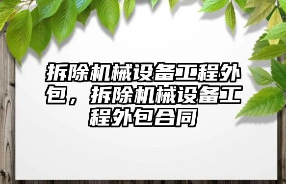 拆除機(jī)械設(shè)備工程外包，拆除機(jī)械設(shè)備工程外包合同