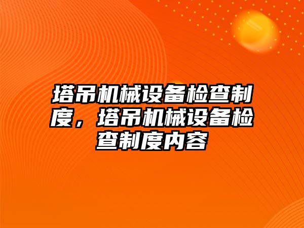 塔吊機械設(shè)備檢查制度，塔吊機械設(shè)備檢查制度內(nèi)容