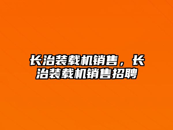 長治裝載機銷售，長治裝載機銷售招聘