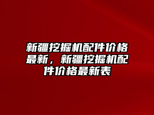 新疆挖掘機(jī)配件價格最新，新疆挖掘機(jī)配件價格最新表