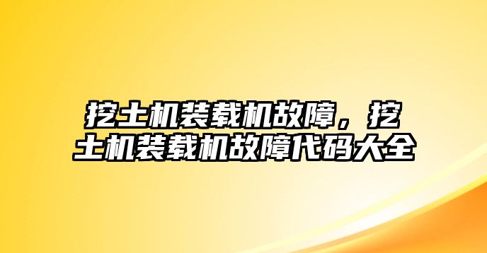 挖土機裝載機故障，挖土機裝載機故障代碼大全