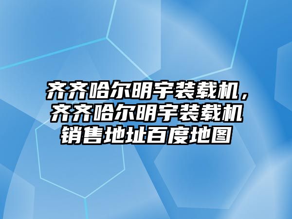 齊齊哈爾明宇裝載機(jī)，齊齊哈爾明宇裝載機(jī)銷售地址百度地圖