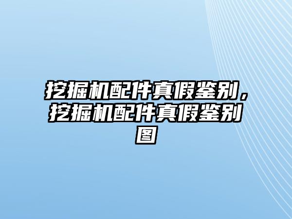 挖掘機配件真假鑒別，挖掘機配件真假鑒別圖