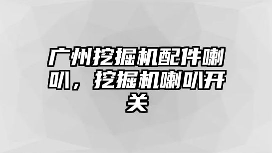 廣州挖掘機配件喇叭，挖掘機喇叭開關