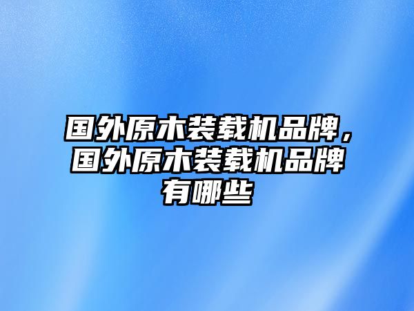 國(guó)外原木裝載機(jī)品牌，國(guó)外原木裝載機(jī)品牌有哪些