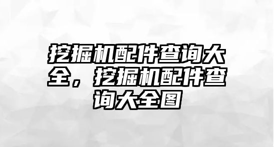 挖掘機(jī)配件查詢大全，挖掘機(jī)配件查詢大全圖