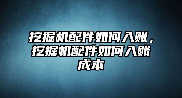 挖掘機(jī)配件如何入賬，挖掘機(jī)配件如何入賬成本