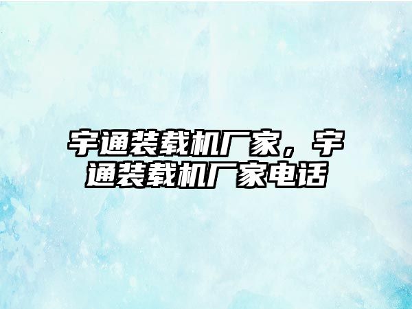 宇通裝載機廠家，宇通裝載機廠家電話