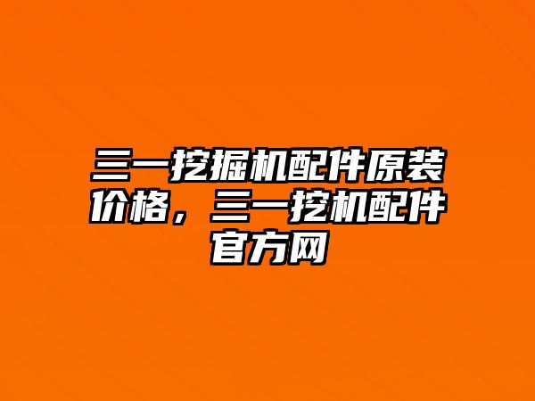 三一挖掘機配件原裝價格，三一挖機配件官方網(wǎng)