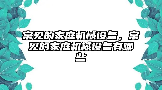 常見的家庭機械設備，常見的家庭機械設備有哪些