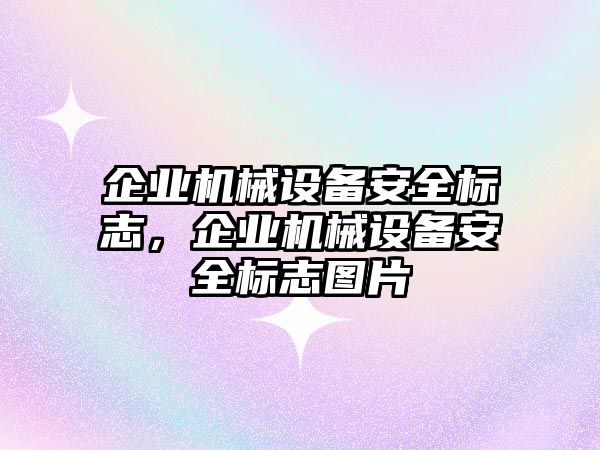 企業(yè)機械設備安全標志，企業(yè)機械設備安全標志圖片