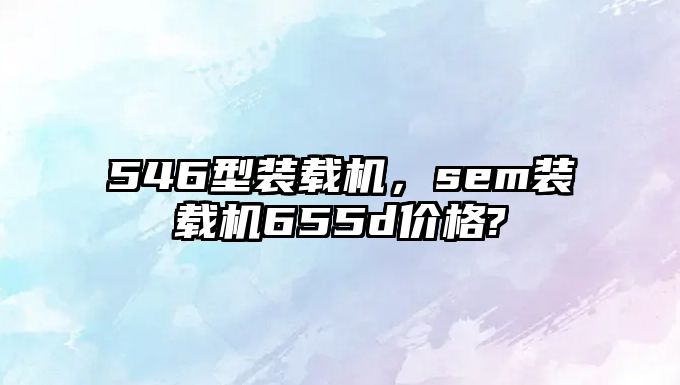 546型裝載機，sem裝載機655d價格?