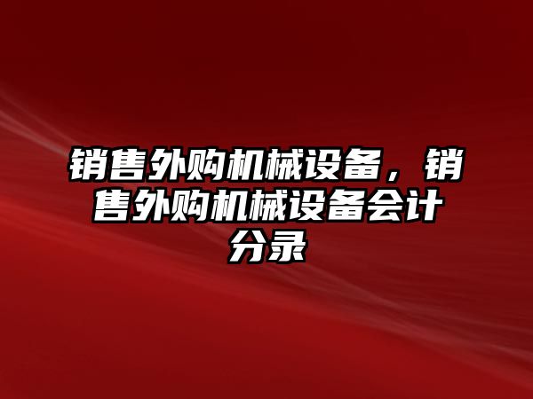 銷售外購機(jī)械設(shè)備，銷售外購機(jī)械設(shè)備會(huì)計(jì)分錄