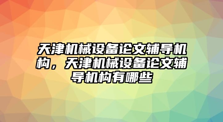 天津機(jī)械設(shè)備論文輔導(dǎo)機(jī)構(gòu)，天津機(jī)械設(shè)備論文輔導(dǎo)機(jī)構(gòu)有哪些