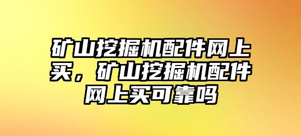 礦山挖掘機(jī)配件網(wǎng)上買，礦山挖掘機(jī)配件網(wǎng)上買可靠嗎