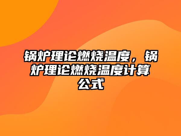 鍋爐理論燃燒溫度，鍋爐理論燃燒溫度計(jì)算公式