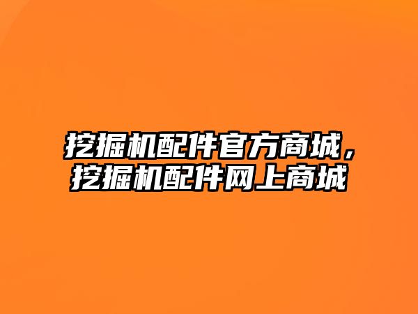 挖掘機配件官方商城，挖掘機配件網(wǎng)上商城