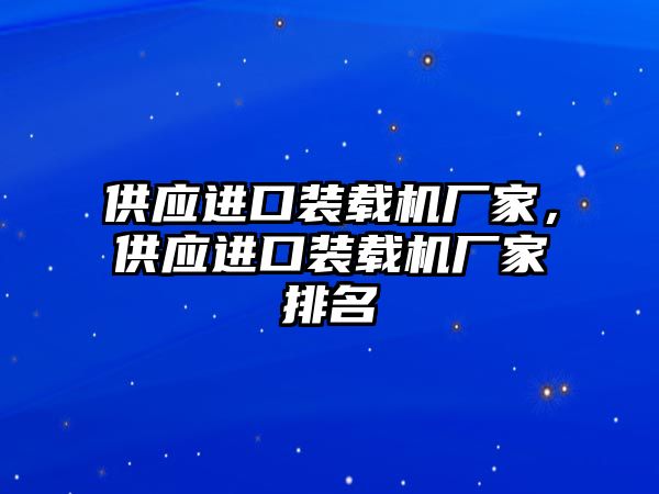 供應進口裝載機廠家，供應進口裝載機廠家排名