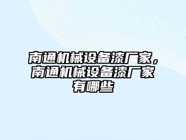 南通機(jī)械設(shè)備漆廠家，南通機(jī)械設(shè)備漆廠家有哪些