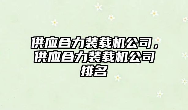 供應(yīng)合力裝載機公司，供應(yīng)合力裝載機公司排名