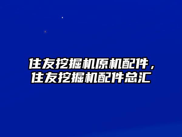 住友挖掘機原機配件，住友挖掘機配件總匯