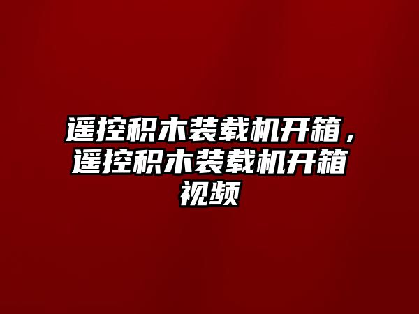 遙控積木裝載機開箱，遙控積木裝載機開箱視頻