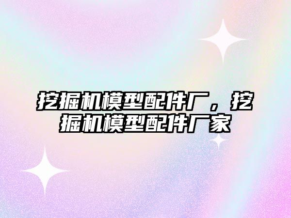 挖掘機模型配件廠，挖掘機模型配件廠家