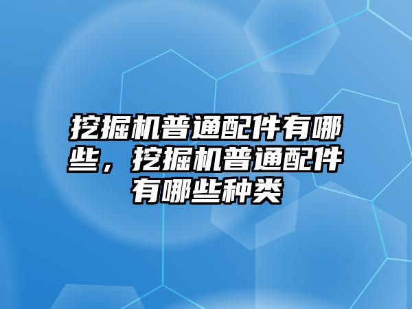 挖掘機普通配件有哪些，挖掘機普通配件有哪些種類