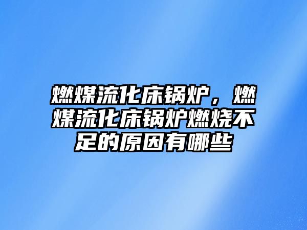 燃煤流化床鍋爐，燃煤流化床鍋爐燃燒不足的原因有哪些