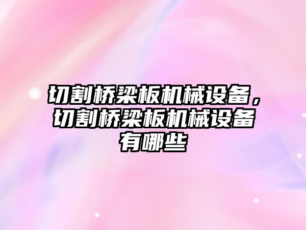 切割橋梁板機械設(shè)備，切割橋梁板機械設(shè)備有哪些