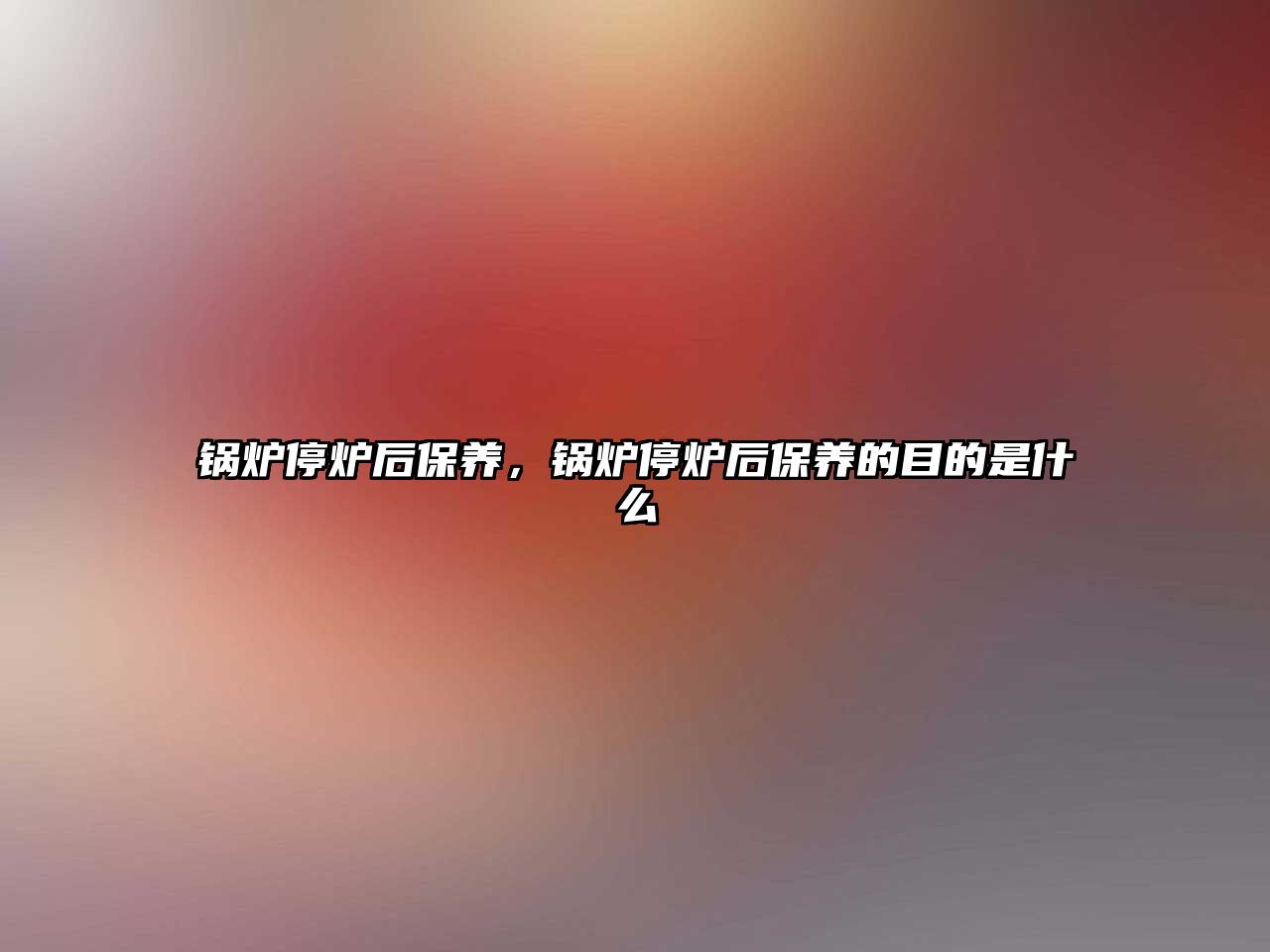 鍋爐停爐后保養(yǎng)，鍋爐停爐后保養(yǎng)的目的是什么