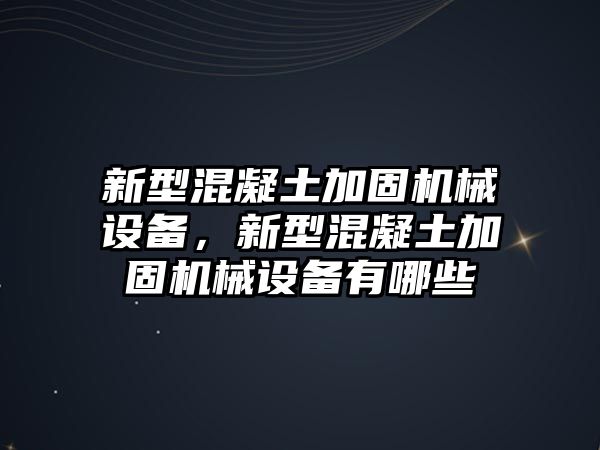 新型混凝土加固機械設(shè)備，新型混凝土加固機械設(shè)備有哪些