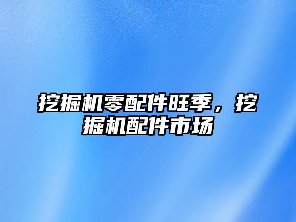 挖掘機零配件旺季，挖掘機配件市場