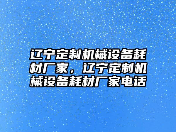 遼寧定制機(jī)械設(shè)備耗材廠家，遼寧定制機(jī)械設(shè)備耗材廠家電話(huà)