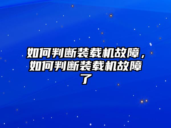 如何判斷裝載機(jī)故障，如何判斷裝載機(jī)故障了